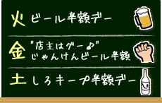 火:ビール半額デー/金:”店主はグー♪”じゃんけんビール半額/土:しろキープ半額デー